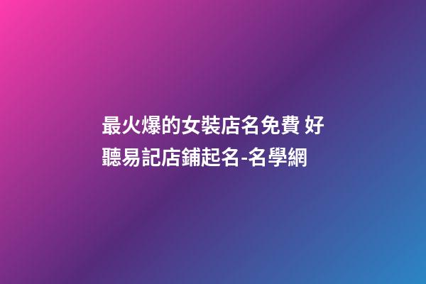 最火爆的女裝店名免費 好聽易記店鋪起名-名學網-第1張-店鋪起名-玄機派